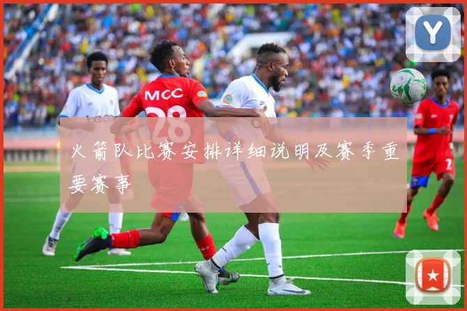 火箭队比赛安排详细说明及赛季重要赛事