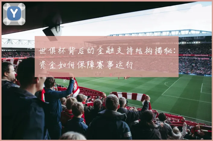 世俱杯背后的金融支持结构揭秘：资金如何保障赛事运行