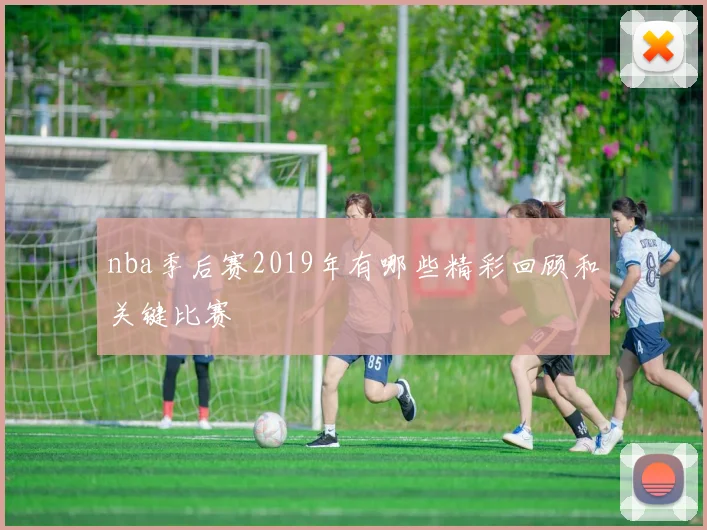 nba季后赛2019年有哪些精彩回顾和关键比赛