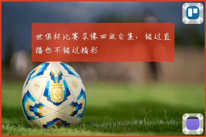 世俱杯比赛录像回放合集，错过直播也不错过精彩