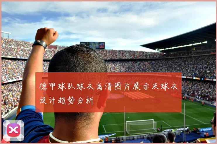 德甲球队球衣高清图片展示及球衣设计趋势分析