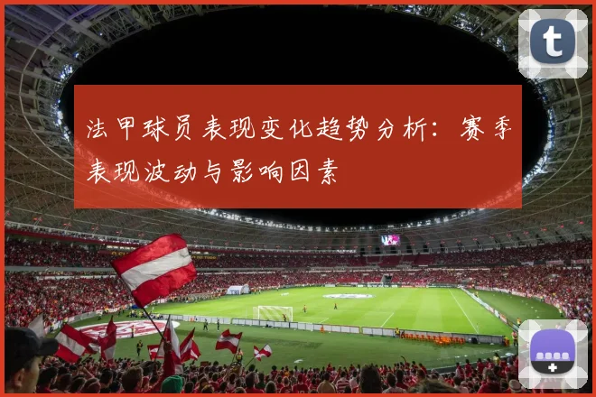 法甲球员表现变化趋势分析：赛季表现波动与影响因素