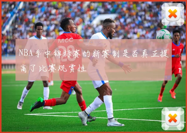 NBA季中锦标赛的新赛制是否真正提高了比赛观赏性