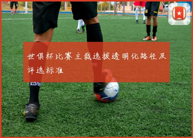 世俱杯比赛主裁选拔透明化路径及评选标准